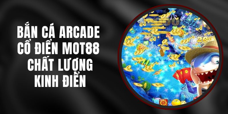 Bắn Cá Arcade Cổ Điển MOT88 - Chất Lượng Kinh Điển