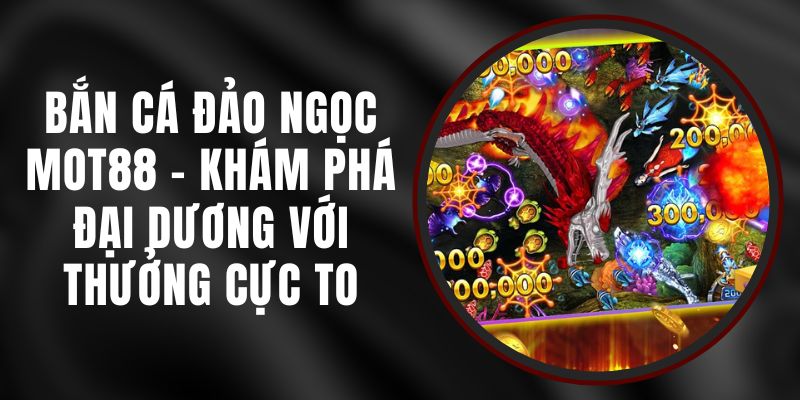 Bắn Cá Đảo Ngọc MOT88 - Khám Phá Đại Dương Với Thưởng Cực To