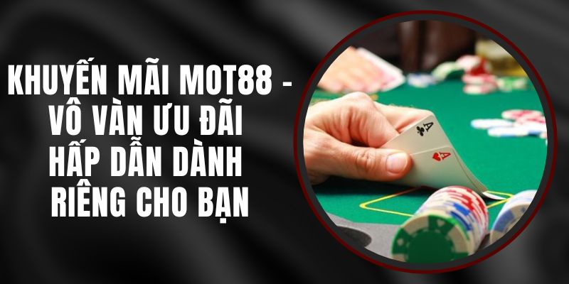 Khuyến Mãi MOT88 - Vô Vàn Ưu Đãi Hấp Dẫn Dành Riêng Cho Bạn