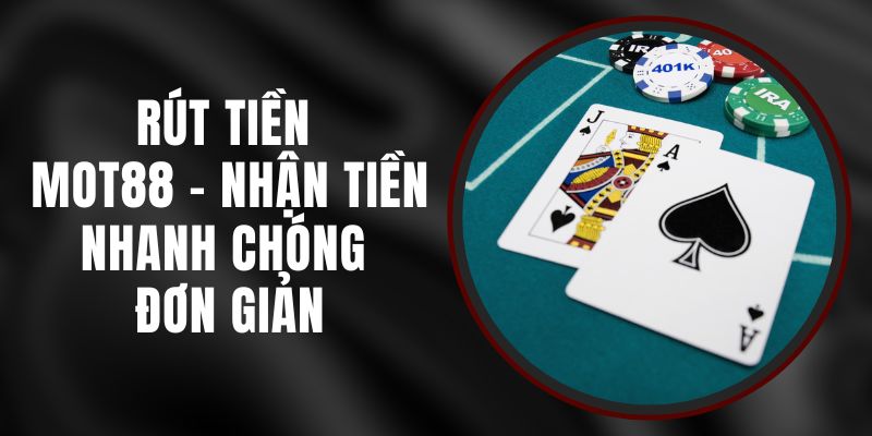 Rút Tiền MOT88 - Nhận Tiền Nhanh Chóng Đơn Giản